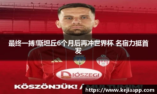 最终一搏!斯坦丘6个月后再冲世界杯 名宿力挺首发